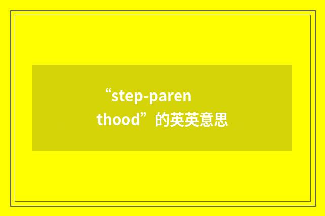 “step-parenthood”的英英意思