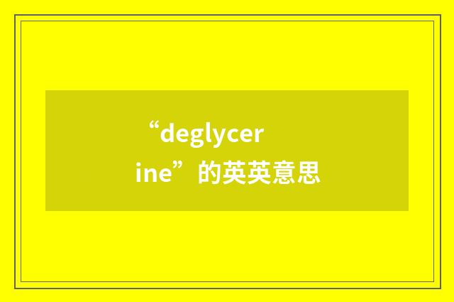 “deglycerine”的英英意思