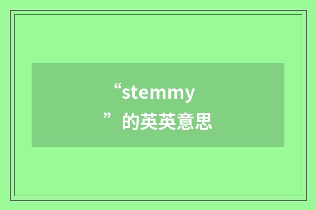 “stemmy”的英英意思