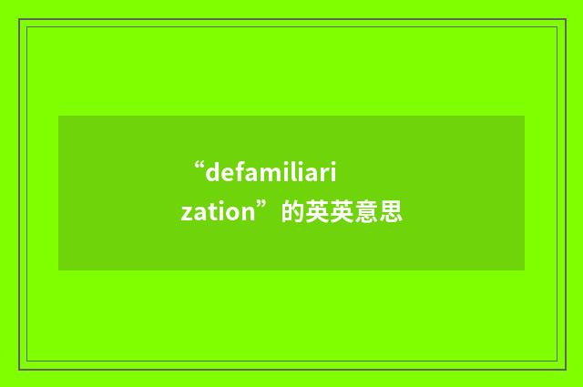 “defamiliarization”的英英意思