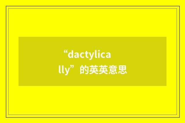 “dactylically”的英英意思