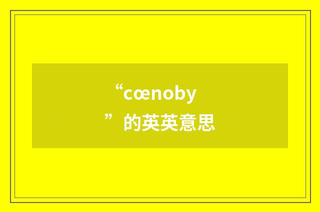 “cœnoby”的英英意思