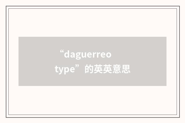 “daguerreotype”的英英意思