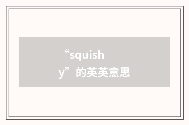 “squishy”的英英意思