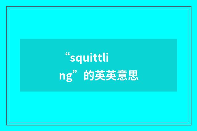 “squittling”的英英意思