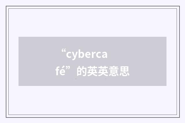 “cybercafé”的英英意思