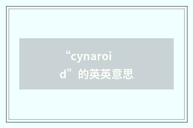 “cynaroid”的英英意思