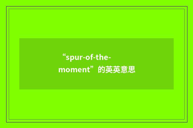 “spur-of-the-moment”的英英意思