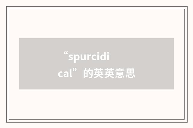“spurcidical”的英英意思