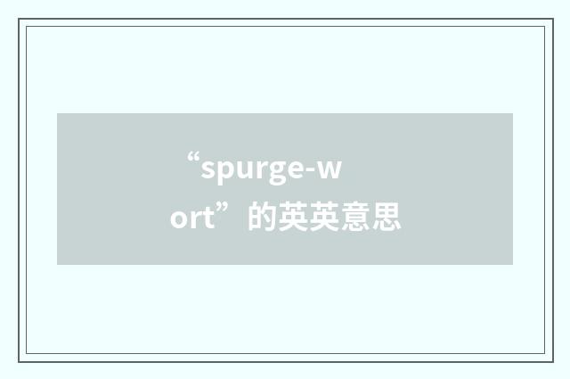 “spurge-wort”的英英意思