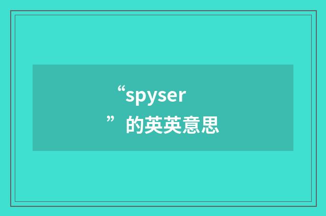 “spyser”的英英意思