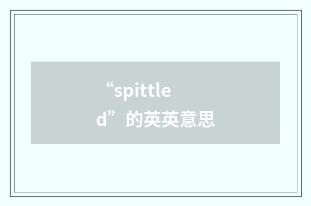 “spittled”的英英意思