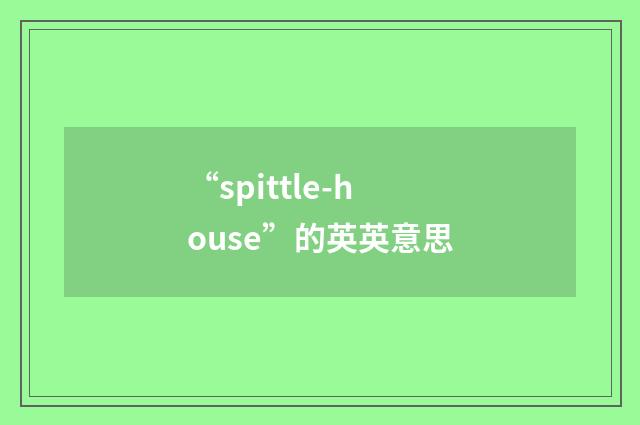 “spittle-house”的英英意思