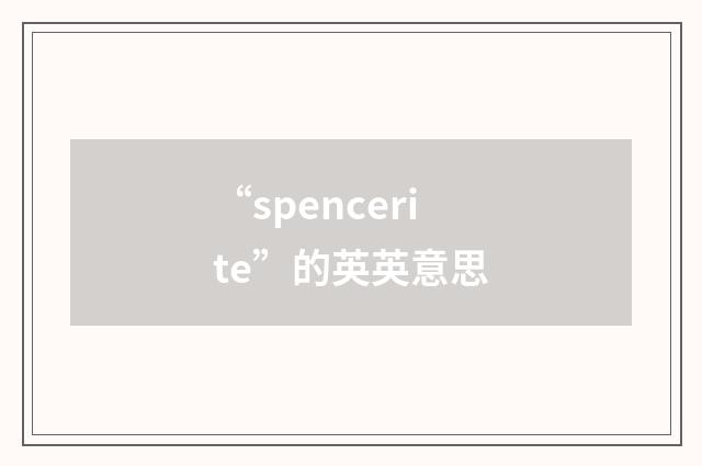 “spencerite”的英英意思