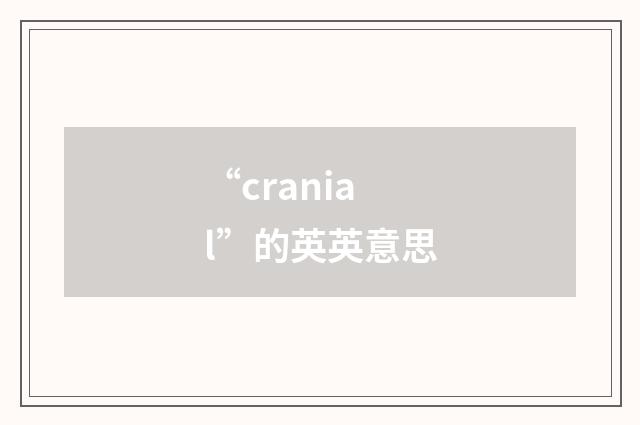 “cranial”的英英意思