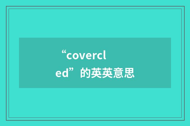 “covercled”的英英意思
