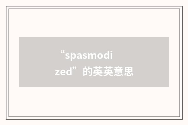 “spasmodized”的英英意思