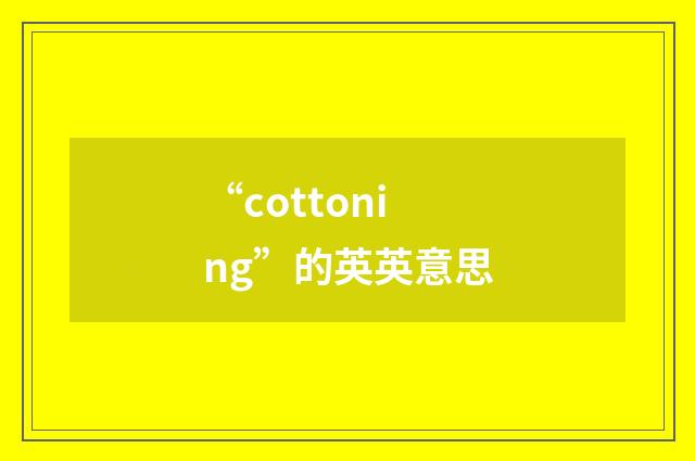 “cottoning”的英英意思