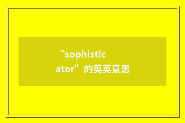 “sophisticator”的英英意思