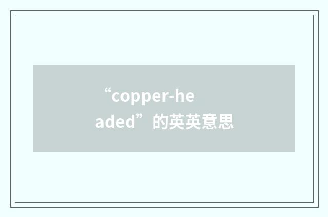 “copper-headed”的英英意思