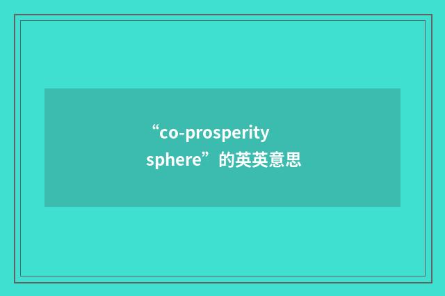 “co-prosperity sphere”的英英意思