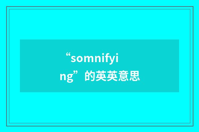 “somnifying”的英英意思