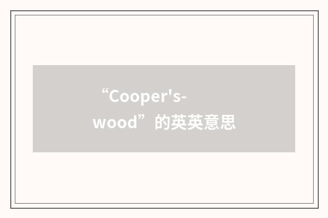 “Cooper's-wood”的英英意思