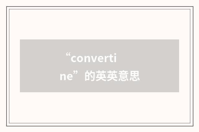 “convertine”的英英意思