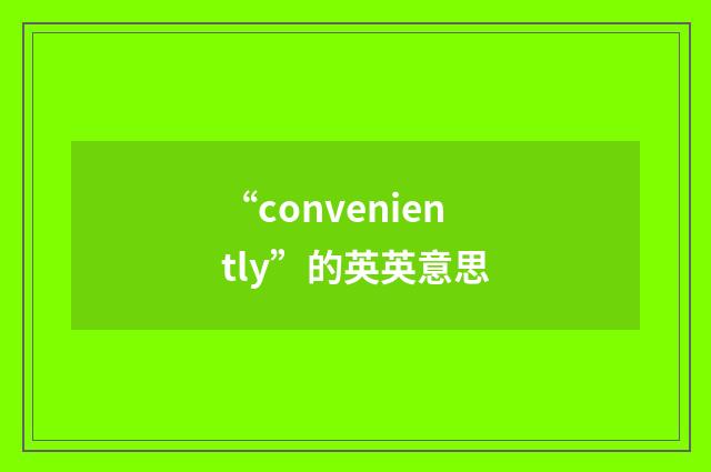 “conveniently”的英英意思