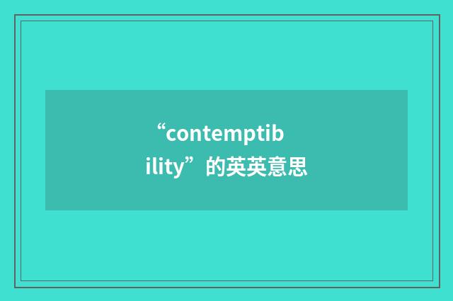 “contemptibility”的英英意思