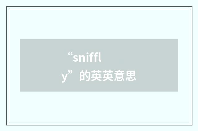 “sniffly”的英英意思