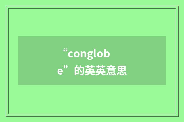 “conglobe”的英英意思