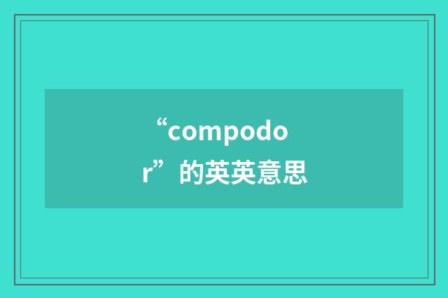 “compodor”的英英意思