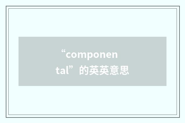 “componental”的英英意思