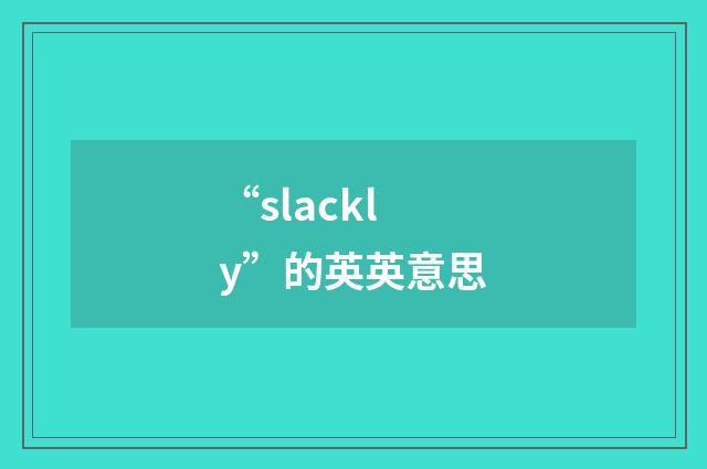 “slackly”的英英意思