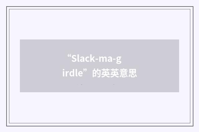 “Slack-ma-girdle”的英英意思