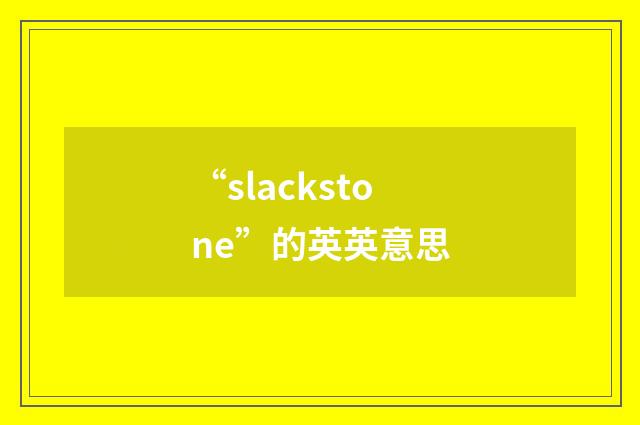 “slackstone”的英英意思