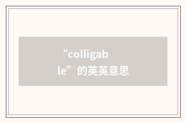 “colligable”的英英意思