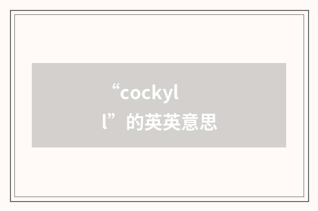 “cockyll”的英英意思