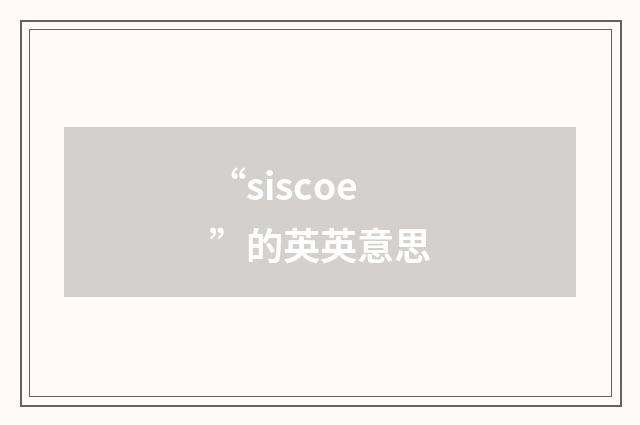 “siscoe”的英英意思