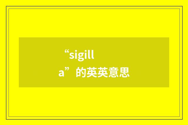 “sigilla”的英英意思