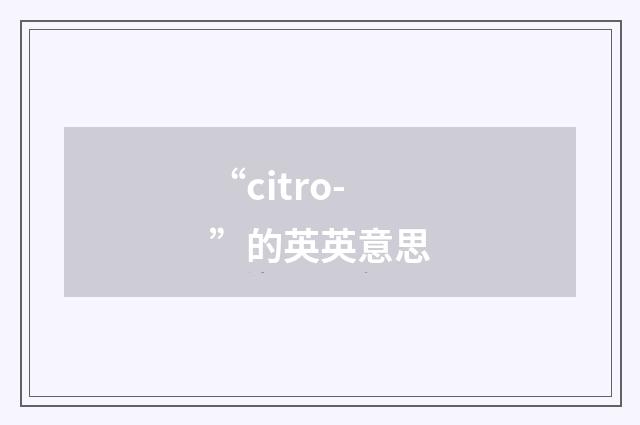 “citro-”的英英意思