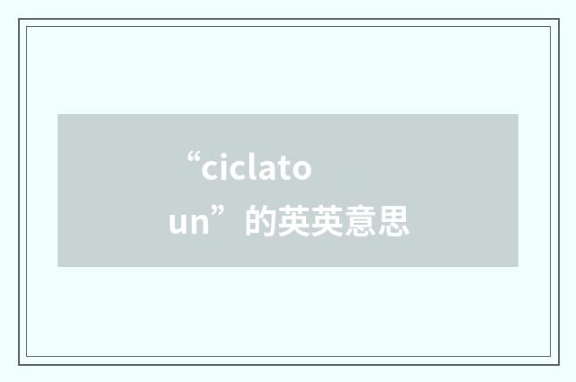 “ciclatoun”的英英意思