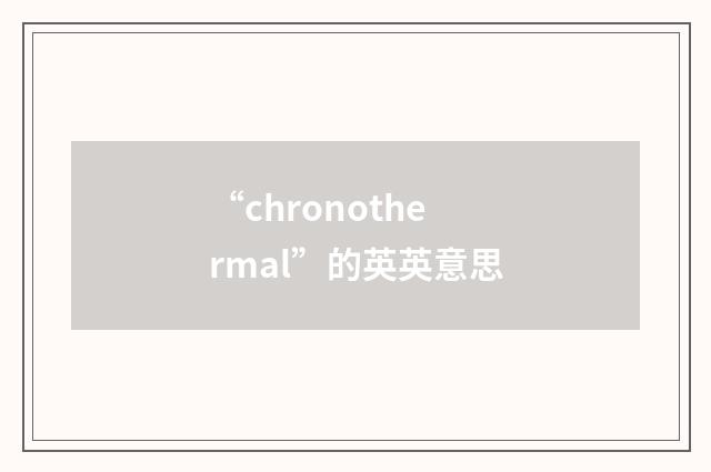 “chronothermal”的英英意思