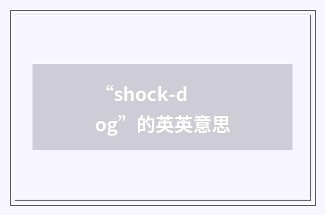 “shock-dog”的英英意思