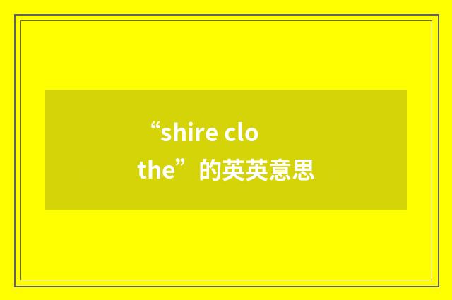 “shire clothe”的英英意思