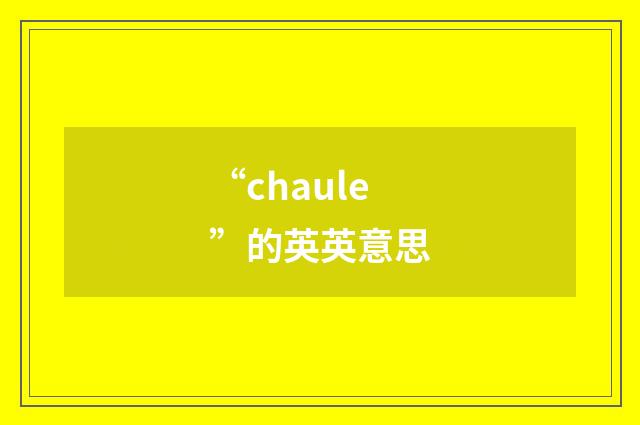 “chaule”的英英意思