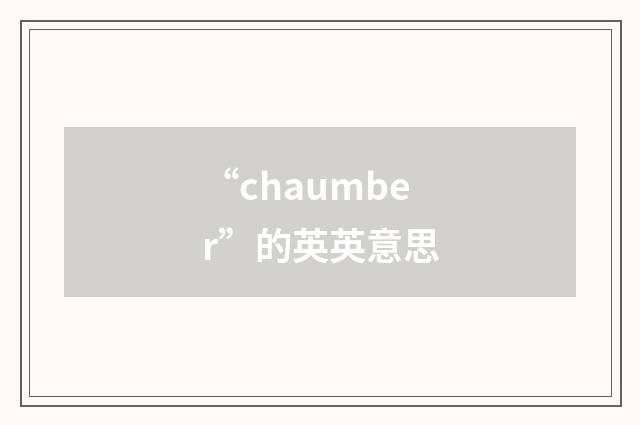 “chaumber”的英英意思