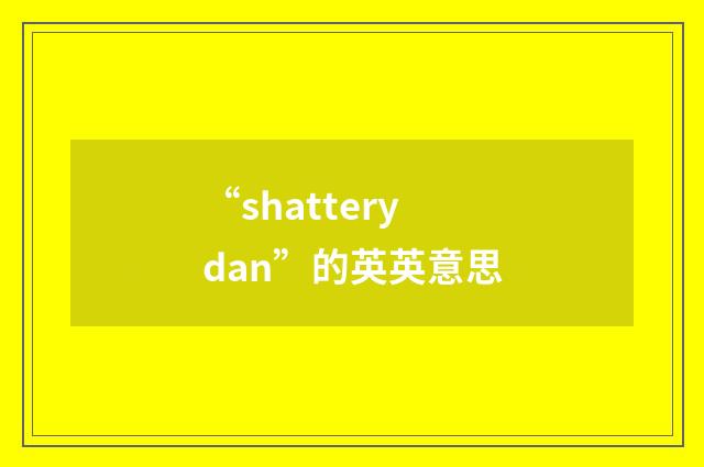 “shatterydan”的英英意思