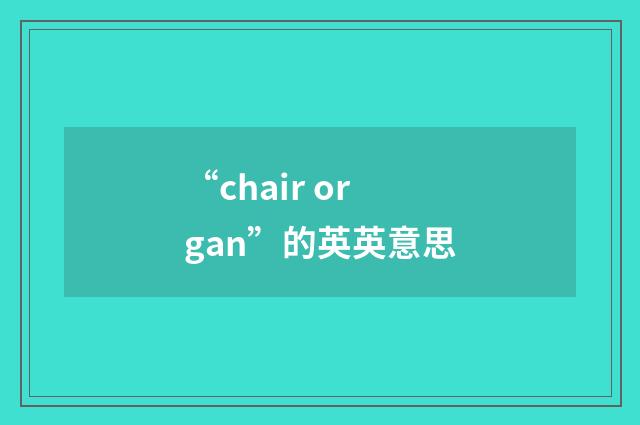 “chair organ”的英英意思